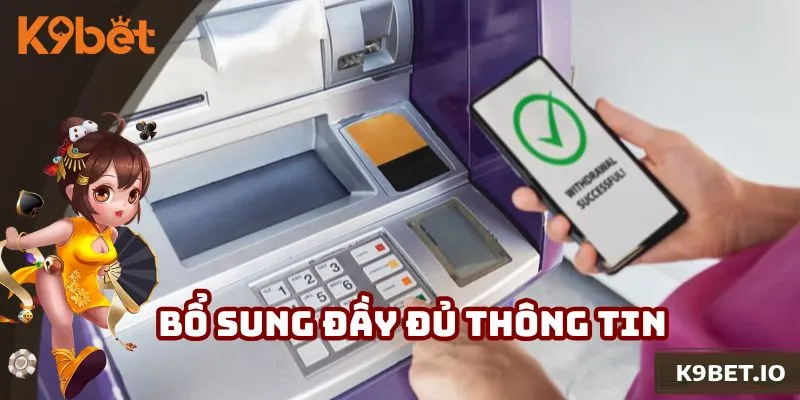 Bổ sung toàn bộ thông tin tài khoản ngân hàng khi rút tiền K9bet