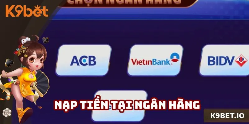 Cách thức nạp tiền K9bet qua ngân hàng cực kỳ đơn giản