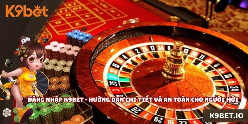 Đăng Nhập K9bet - Hướng Dẫn Chi Tiết Và An Toàn Cho Người Mới