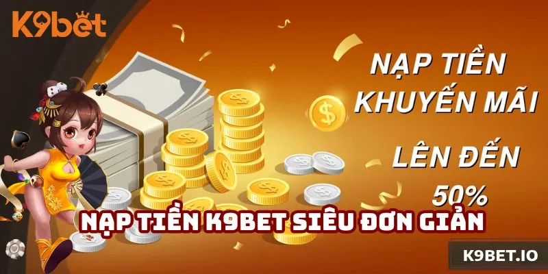 Hướng Dẫn Nạp Tiền K9bet Tiện Lợi Và Đơn Giản Dành Cho Tân Binh