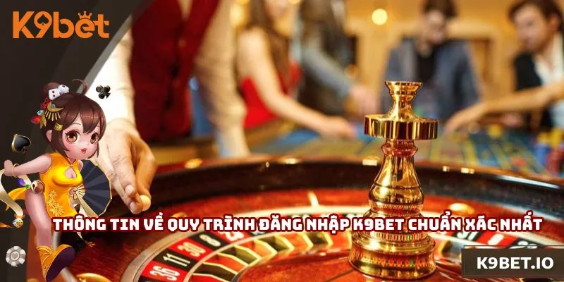 Thông tin về quy trình đăng nhập K9bet chuẩn xác nhất