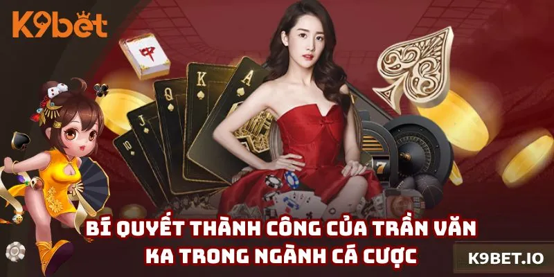 Bí quyết thành công của Trần Văn Ka với thương hiệu K9bet