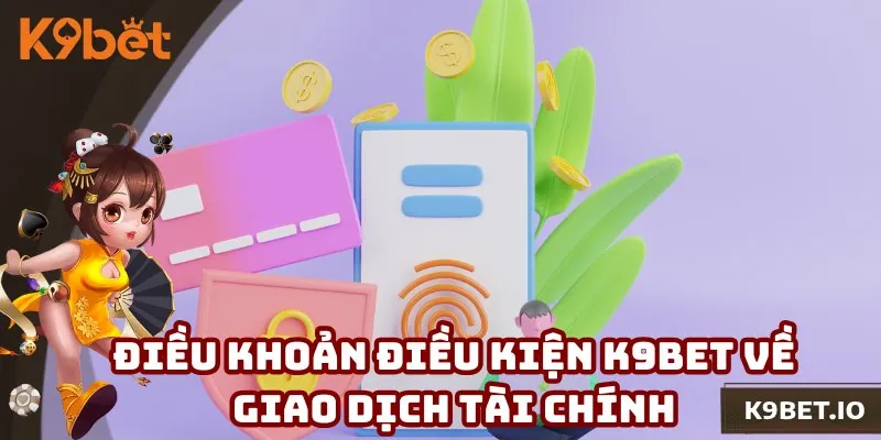 Các điều khoản điều kiện K9bet về giao dịch tài chính