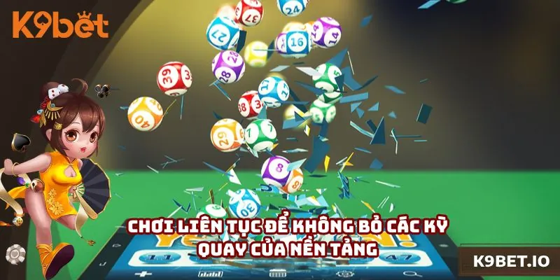 Chơi liên tục để không bỏ lỡ các kỳ quay của nền tảng