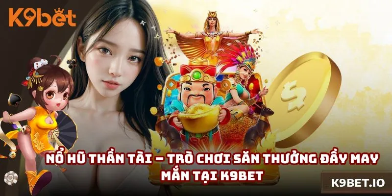 Nổ Hũ Thần Tài – Trò Chơi Săn Thưởng Đầy May Mắn Tại K9bet