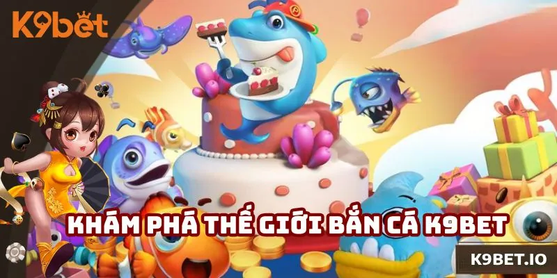 Săn xu thưởng cực khủng khi đến với thế giới bắn cá K9bet