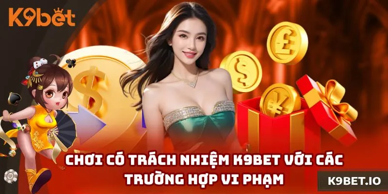 Tổng hợp những trường hợp vi phạm quy định của K9bet